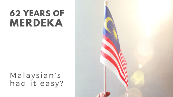 Merdeka – Malaysian’s Had It Easy?